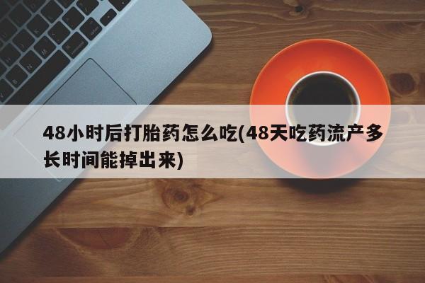堕胎药网上可以购买吗48小时后打胎药怎么吃(48天吃药流产多长时间能掉出来)