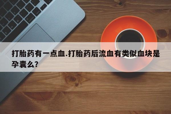 堕胎药网上可以购买吗打胎药有一点血.打胎药后流血有类似血块是孕囊么？