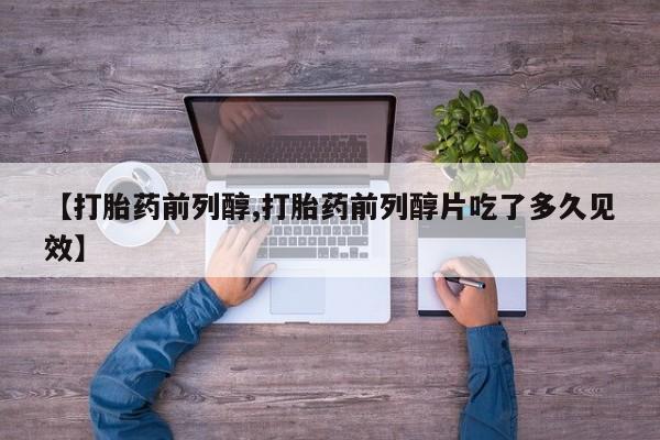 堕胎药网上可以购买吗【打胎药前列醇,打胎药前列醇片吃了多久见效】