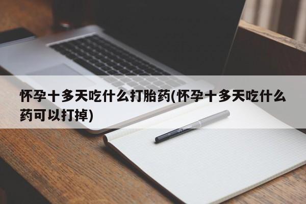 堕胎药网上可以购买吗怀孕十多天吃什么打胎药(怀孕十多天吃什么药可以打掉)