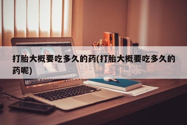 堕胎药网上可以购买吗打胎大概要吃多久的药(打胎大概要吃多久的药呢)