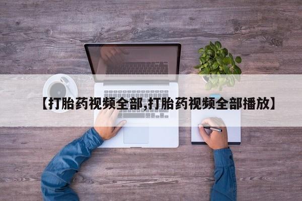 堕胎药网上可以购买吗【打胎药视频全部,打胎药视频全部播放】