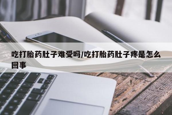 堕胎药网上可以购买吗吃打胎药肚子难受吗/吃打胎药肚子疼是怎么回事