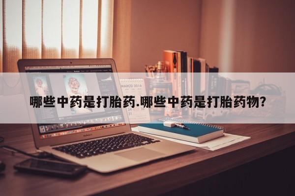 堕胎药网上可以购买吗哪些中药是打胎药.哪些中药是打胎药物？