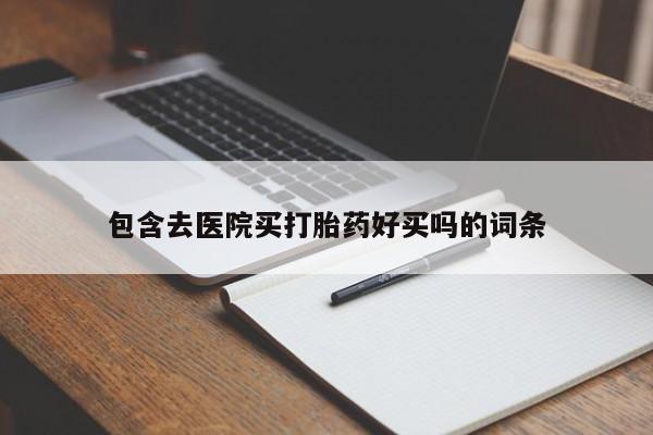 堕胎药网上可以购买吗包含去医院买打胎药好买吗的词条