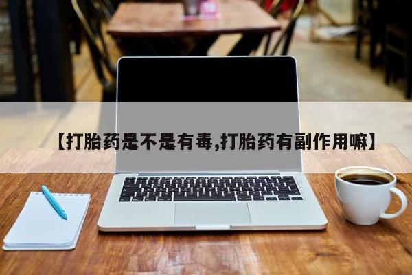 堕胎药网上可以购买吗【打胎药是不是有毒,打胎药有副作用嘛】