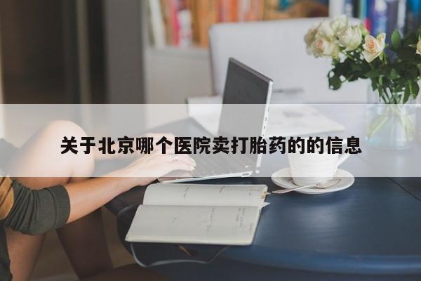 堕胎药网上可以购买吗关于北京哪个医院卖打胎药的的信息