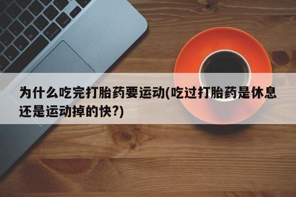 堕胎药网上可以购买吗为什么吃完打胎药要运动(吃过打胎药是休息还是运动掉的快?)