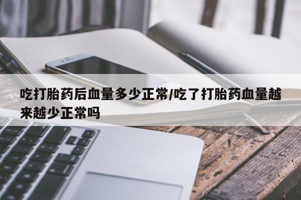 堕胎药网上可以购买吗吃打胎药后血量多少正常/吃了打胎药血量越来越少正常吗