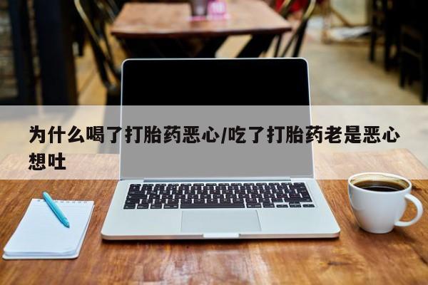 堕胎药网上可以购买吗为什么喝了打胎药恶心/吃了打胎药老是恶心想吐
