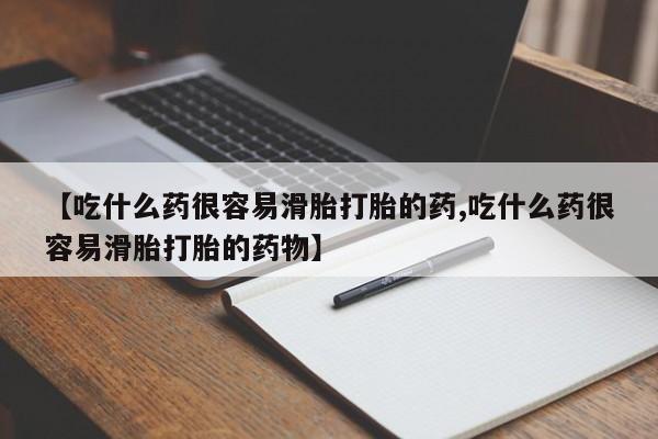 堕胎药网上可以购买吗【吃什么药很容易滑胎打胎的药,吃什么药很容易滑胎打胎的药物】