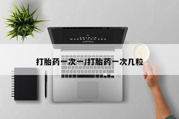 堕胎药网上可以购买吗打胎药一次一/打胎药一次几粒