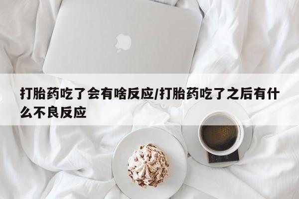 堕胎药网上可以购买吗打胎药吃了会有啥反应/打胎药吃了之后有什么不良反应