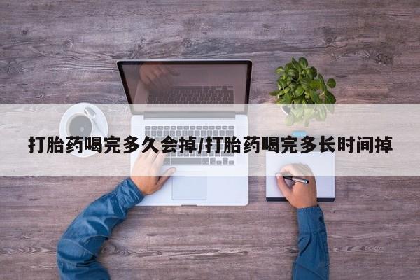 堕胎药网上可以购买吗打胎药喝完多久会掉/打胎药喝完多长时间掉