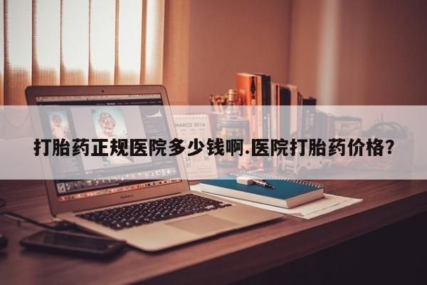 堕胎药网上可以购买吗打胎药正规医院多少钱啊.医院打胎药价格？