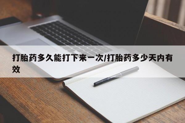 堕胎药网上可以购买吗打胎药多久能打下来一次/打胎药多少天内有效