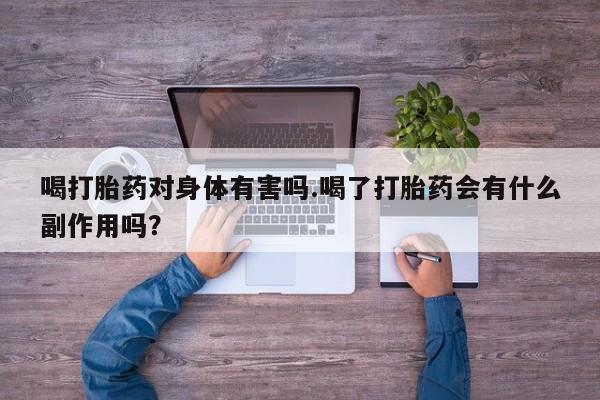堕胎药网上可以购买吗喝打胎药对身体有害吗.喝了打胎药会有什么副作用吗？