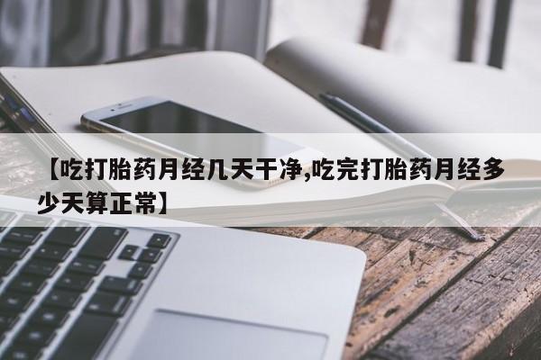 堕胎药网上可以购买吗【吃打胎药月经几天干净,吃完打胎药月经多少天算正常】