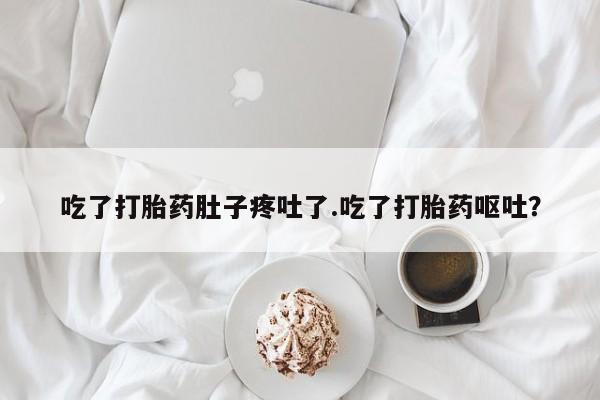 堕胎药网上可以购买吗吃了打胎药肚子疼吐了.吃了打胎药呕吐？