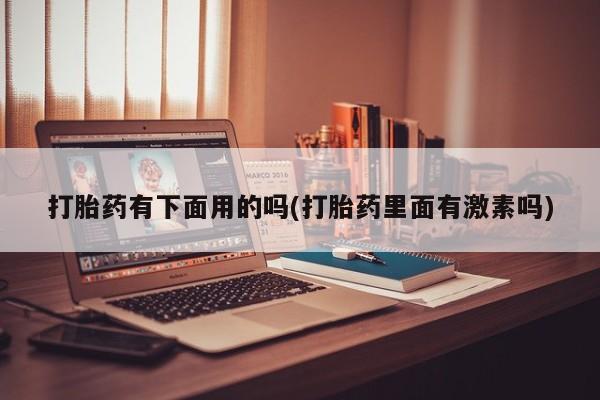 堕胎药网上可以购买吗打胎药有下面用的吗(打胎药里面有激素吗)