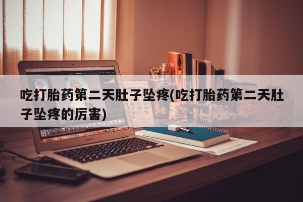 堕胎药网上可以购买吗吃打胎药第二天肚子坠疼(吃打胎药第二天肚子坠疼的厉害)
