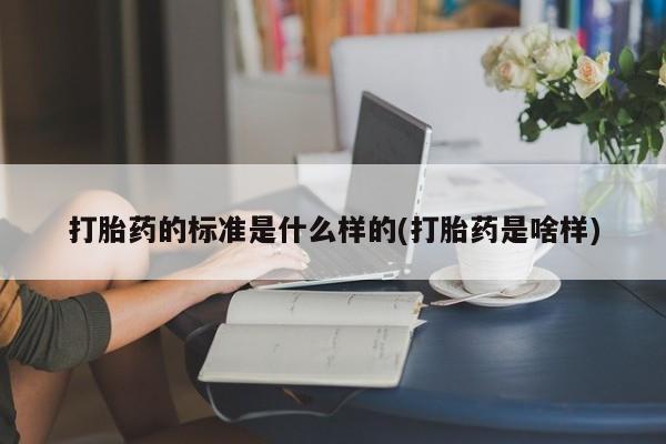 堕胎药网上可以购买吗打胎药的标准是什么样的(打胎药是啥样)