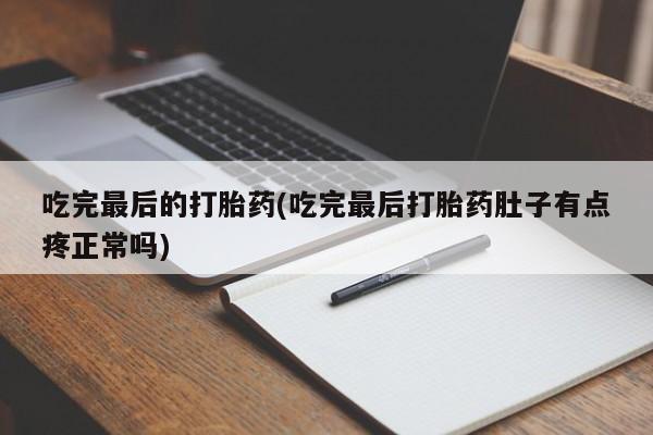 堕胎药网上可以购买吗吃完最后的打胎药(吃完最后打胎药肚子有点疼正常吗)