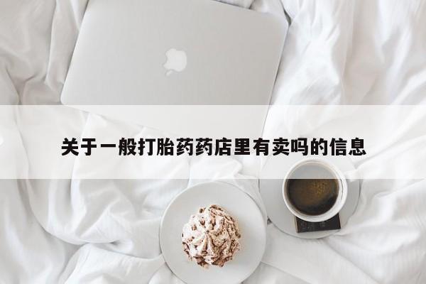 堕胎药网上可以购买吗关于一般打胎药药店里有卖吗的信息