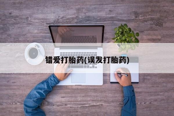 堕胎药网上可以购买吗错爱打胎药(误发打胎药)