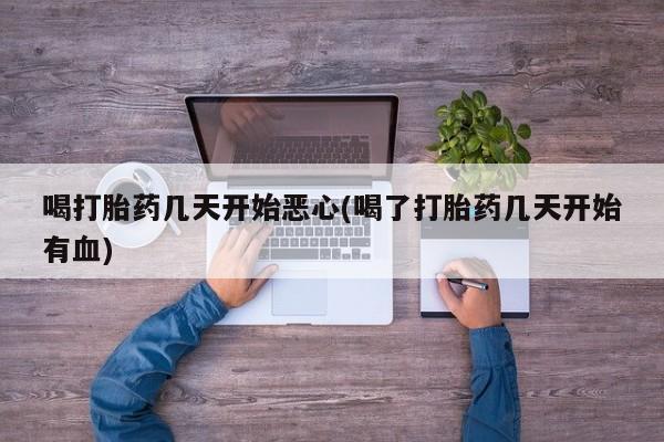 堕胎药网上可以购买吗喝打胎药几天开始恶心(喝了打胎药几天开始有血)