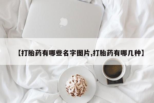 堕胎药网上可以购买吗【打胎药有哪些名字图片,打胎药有哪几种】