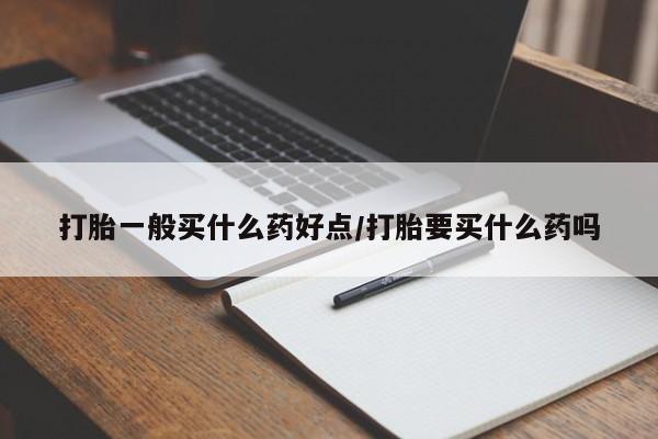 堕胎药网上可以购买吗打胎一般买什么药好点/打胎要买什么药吗