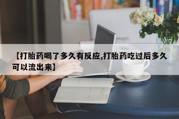 堕胎药网上可以购买吗【打胎药喝了多久有反应,打胎药吃过后多久可以流出来】