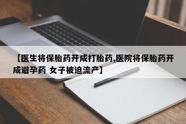 堕胎药网上可以购买吗【医生将保胎药开成打胎药,医院将保胎药开成避孕药 女子被迫流产】