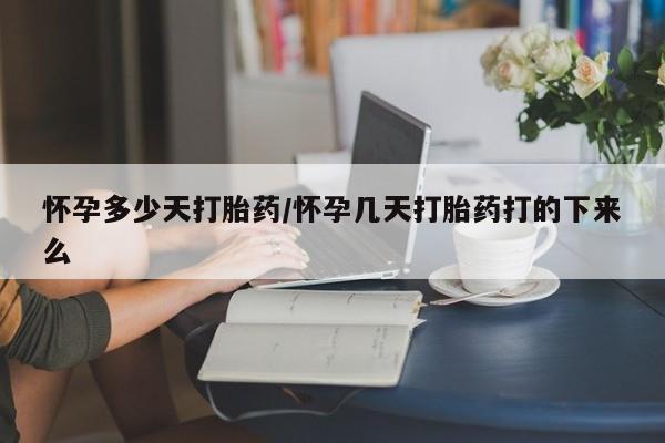 堕胎药网上可以购买吗怀孕多少天打胎药/怀孕几天打胎药打的下来么