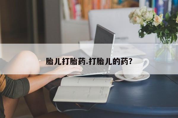 堕胎药网上可以购买吗胎儿打胎药.打胎儿的药？