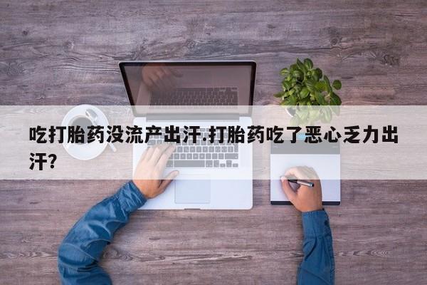 堕胎药网上可以购买吗吃打胎药没流产出汗.打胎药吃了恶心乏力出汗？