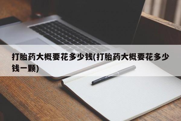 堕胎药网上可以购买吗打胎药大概要花多少钱(打胎药大概要花多少钱一颗)