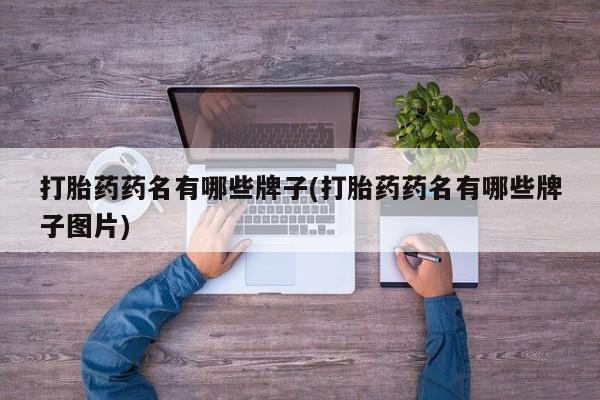 堕胎药网上可以购买吗打胎药药名有哪些牌子(打胎药药名有哪些牌子图片)