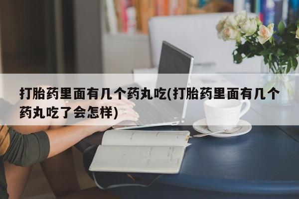 堕胎药网上可以购买吗打胎药里面有几个药丸吃(打胎药里面有几个药丸吃了会怎样)