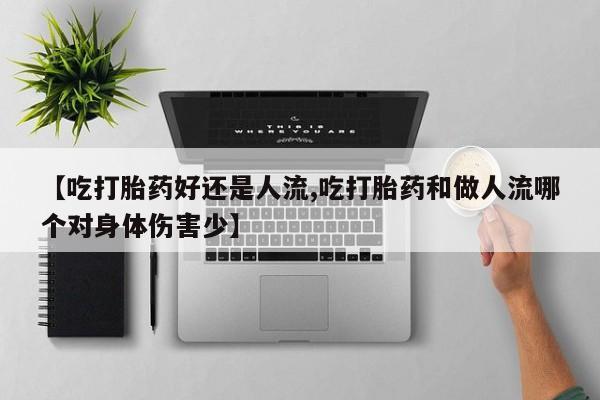 堕胎药网上可以购买吗【吃打胎药好还是人流,吃打胎药和做人流哪个对身体伤害少】