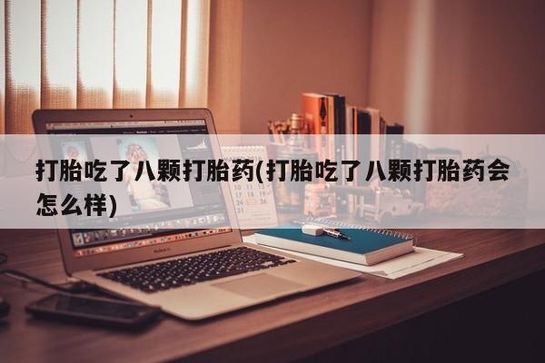 堕胎药网上可以购买吗打胎吃了八颗打胎药(打胎吃了八颗打胎药会怎么样)