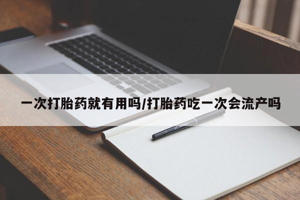 堕胎药网上可以购买吗一次打胎药就有用吗/打胎药吃一次会流产吗