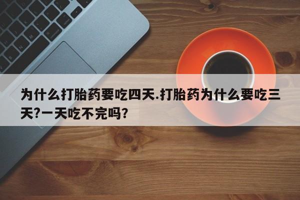 堕胎药网上可以购买吗为什么打胎药要吃四天.打胎药为什么要吃三天?一天吃不完吗？
