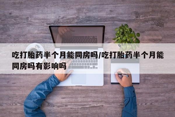 堕胎药网上可以购买吗吃打胎药半个月能同房吗/吃打胎药半个月能同房吗有影响吗