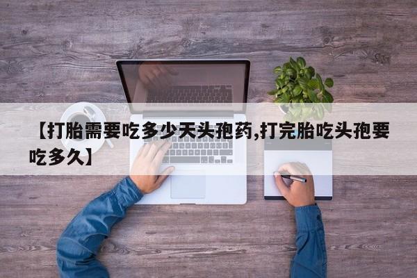 堕胎药网上可以购买吗【打胎需要吃多少天头孢药,打完胎吃头孢要吃多久】