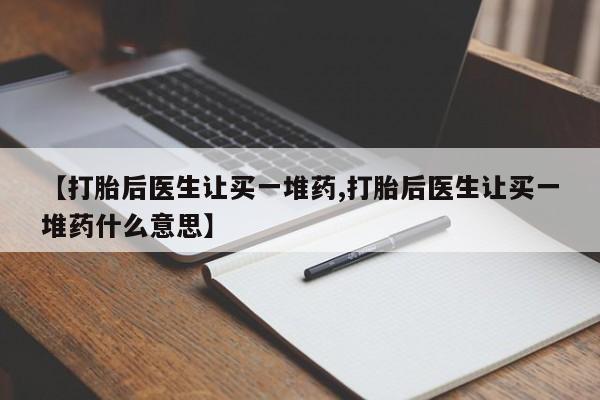 堕胎药网上可以购买吗【打胎后医生让买一堆药,打胎后医生让买一堆药什么意思】