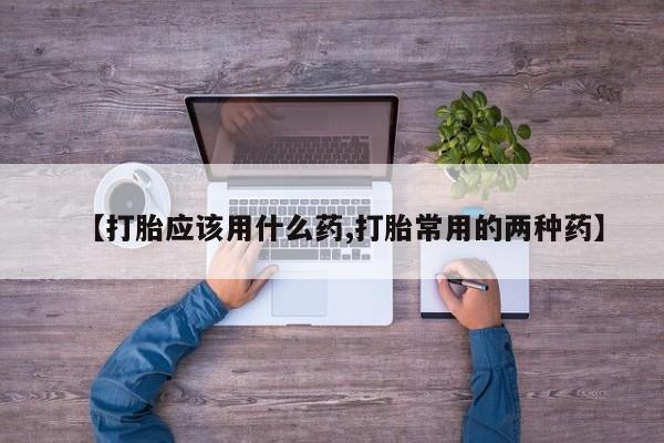 堕胎药网上可以购买吗【打胎应该用什么药,打胎常用的两种药】