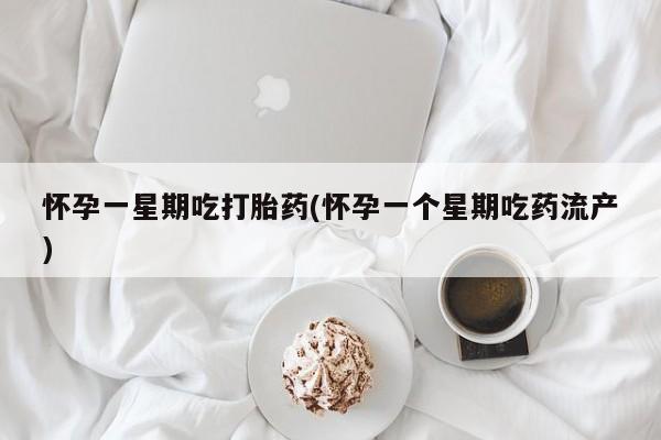 堕胎药网上可以购买吗怀孕一星期吃打胎药(怀孕一个星期吃药流产)