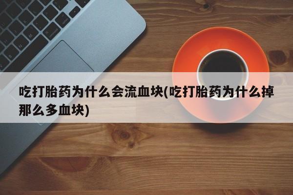 堕胎药网上可以购买吗吃打胎药为什么会流血块(吃打胎药为什么掉那么多血块)